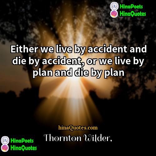 Thornton Wilder Quotes | Either we live by accident and die